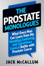 The Prostate Monologues: What Every Man Can Learn from My Humbling, Confusing, and Sometimes Comical Battle With Prostate Cancer