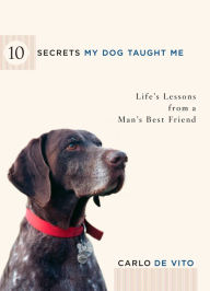 Title: 10 Secrets My Dog Taught Me: Life Lessons from a Man's Best Friend, Author: Carlo DeVito