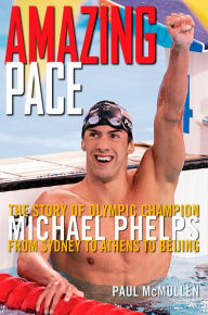 Title: Amazing Pace: The Story of Olympic Champion Michael Phelps from Sydney to Athens to Beijing, Author: Paul Mcmullen