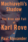 Machiavelli's Shadow: The Rise and Fall of Karl Rove