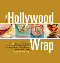 Title: The Hollywood Wrap: 100 Quick and Easy Meals to Fuel Your Workout and Help You Lose Weight, from a Celebrity Fitness and Nutrition Expert: A Cookbook, Author: Nancy Kennedy