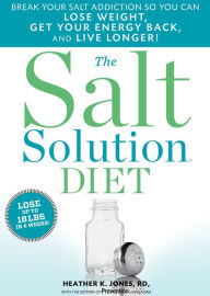 Title: The Salt Solution Diet: Break Your Salt Addiction So You Can Lose Weight, Get Your Energy Back, and Live Longer!, Author: Heather K. Jones R.D.