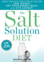 The Salt Solution Diet: Break Your Salt Addiction So You Can Lose Weight, Get Your Energy Back, and Live Longer!
