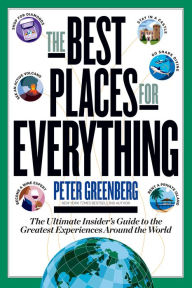 Title: The Best Places for Everything: The Ultimate Insider's Guide to the Greatest Experiences Around the World, Author: Peter Greenberg