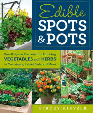 Title: Edible Spots and Pots: Small-Space Gardens for Growing Vegetables and Herbs in Containers, Raised Beds, and More, Author: Stacey Hirvela
