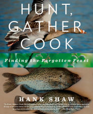 Title: Hunt, Gather, Cook: Finding the Forgotten Feast: A Cookbook, Author: Hank Shaw