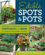 Edible Spots and Pots: Small-Space Gardens for Growing Vegetables and Herbs in Containers, Raised Beds, and More