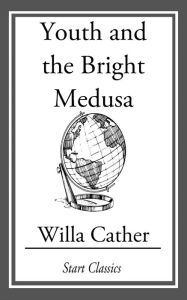 Title: Youth and the Bright Medusa, Author: Willa Cather