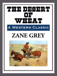 Title: The Desert of Wheat, Author: Zane Grey