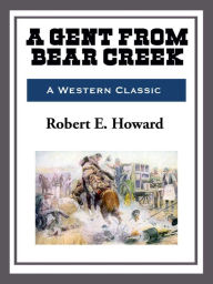 Title: A Gent from Bear Creek, Author: Robert E. Howard
