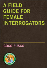 Title: A Field Guide for Female Interrogators, Author: Coco Fusco