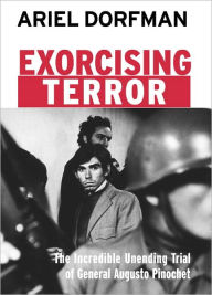 Title: Exorcising Terror: The Incredible Unending Trial of General Augusto Pinochet, Author: Ariel Dorfman
