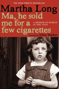 Title: Ma, He Sold Me for a Few Cigarettes: A Memoir of Dublin in the 1950s, Author: Martha Long