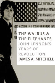 Title: The Walrus and the Elephants: John Lennon's Years of Revolution, Author: James A. Mitchell