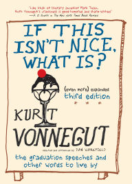 Title: If This Isn't Nice, What Is? (Even More) Expanded Third Edition: The Graduation Speeches and Other Words to Live By, Author: Kurt Vonnegut