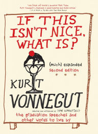 Title: If This Isn't Nice, What Is? (Much) Expanded Second Edition: The Graduation Speeches and Other Words to Live By, Author: Kurt Vonnegut
