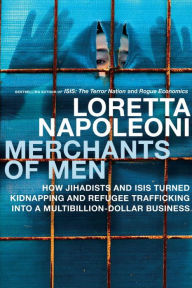 Title: Merchants of Men: How Jihadists and ISIS Turned Kidnapping and Refugee Trafficking into a Multi-Billion Dollar Business, Author: Loretta Napoleoni
