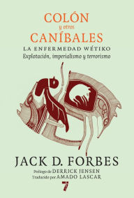 Title: Colón y otros caníbales: La enfermedad wétiko: Explotación, imperialismo y terrorismo, Author: Jack D. Forbes