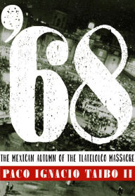 Title: '68: The Mexican Autumn of the Tlatelolco Massacre, Author: Paco Ignacio Taibo II