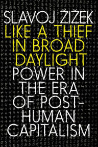 Title: Like a Thief in Broad Daylight: Power in the Era of Post-Human Capitalism, Author: Slavoj Zizek