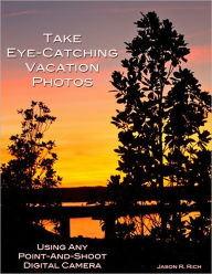 Title: Take Eye-Catching Vacation Photos: Using Any Digital Camera, Author: Jason R. Rich
