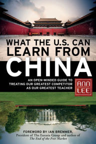 Title: What the U.S. Can Learn from China: An Open-Minded Guide to Treating Our Greatest Competitor as Our Greatest Teacher, Author: Ann Lee