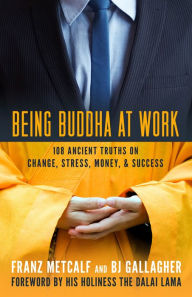 Title: Being Buddha at Work: 108 Ancient Truths on Change, Stress, Money, & Success, Author: Franz Metcalf