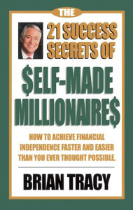 Title: The 21 Success Secrets of Self-Made Millionaires: How to Achieve Financial Independence Faster and Easier Than You Ever Thought Possible, Author: Brian Tracy
