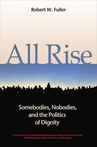 Title: All Rise: Somebodies, Nobodies, and the Politics of Dignity, Author: Robert W. Fuller