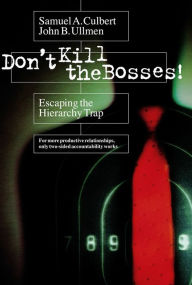 Title: Don't Kill the Bosses!: Escaping the Hierarchy Trap, Author: Samuel A Culbert