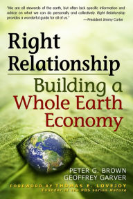 Title: Right Relationship: Building a Whole Earth Economy, Author: Peter G. Brown