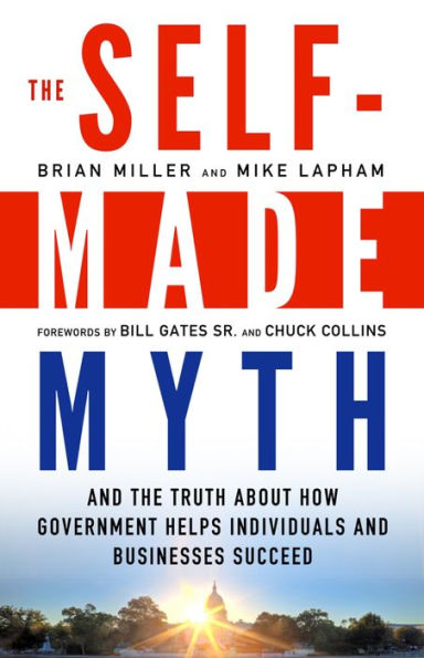 The Self-Made Myth: And the Truth about How Government Helps Individuals and Businesses Succeed