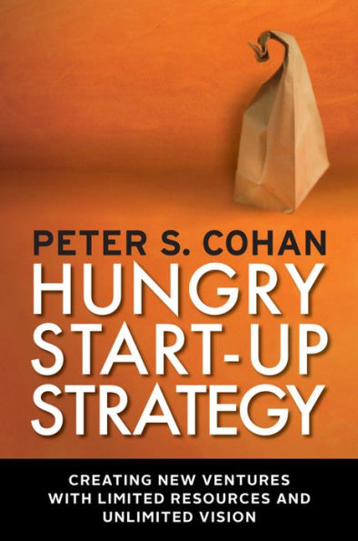 Hungry Start-up Strategy: Creating New Ventures with Limited Resources and Unlimited Vision / Edition 1