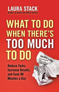 Title: What To Do When There's Too Much To Do: Reduce Tasks, Increase Results, and Save 90 Minutes a Day, Author: Laura Stack
