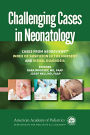 Challenging Cases in Neonatology: Cases from NeoReviews 'Index of Suspicion in the Nursery' and 'Visual Diagnosis' / Edition 1