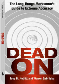 Dead On: The Long-Range Marksman`s Guide To Extreme Accuracy