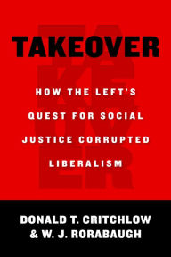 Title: Takeover: How the Left's Quest for Social Justice Corrupted Liberalism, Author: Donald T. Critchlow