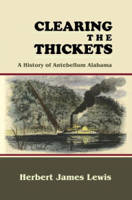 Title: Clearing the Thickets: A History of Antebellum Alabama, Author: Herbert James Lewis