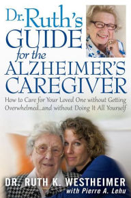 Title: Dr Ruth's Guide for the Alzheimer's Caregiver: How to Care for Your Loved One without Getting Overwhelmed.and without Doing It All Yourself, Author: Ruth K Westheimer