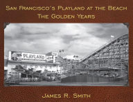 Title: San Francisco's Playland at the Beach: The Golden Years, Author: James R Smith