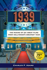 Title: 1939: The Making of Six Great Films from Hollywood's Greatest Year, Author: Charles F. Adams