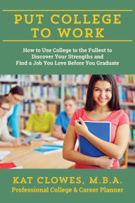 Title: Put College to Work: How to Use College to the Fullest to Discover Your Strengths and Find a Job You Love Before You Graduate, Author: Kat Clowes