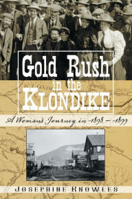 Title: Gold Rush in the Klondike: A Woman's Journey in 1898-1899, Author: Josephine Knowles