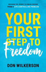 Title: Your First Step To Freedom: Beginning The Journey To Finding Freedom From A Life-Controlling Problem, Author: Don Wilkerson