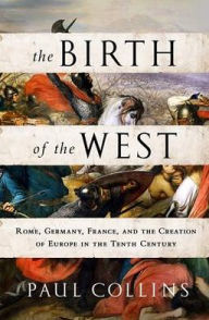 The Birth of the West: Rome, Germany, France, and the Creation of Europe in the Tenth Century