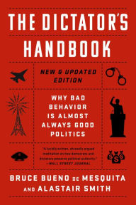 Title: The Dictator's Handbook: Why Bad Behavior is Almost Always Good Politics, Author: Bruce Bueno de Mesquita