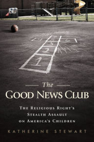 Title: The Good News Club: The Christian Right's Stealth Assault on America's Children, Author: Katherine Stewart