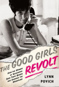 Title: The Good Girls Revolt: How the Women of Newsweek Sued their Bosses and Changed the Workplace, Author: Lynn Povich