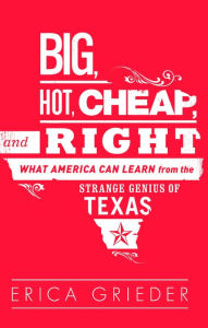 Title: Big, Hot, Cheap, and Right: What America Can Learn from the Strange Genius of Texas, Author: Erica Grieder
