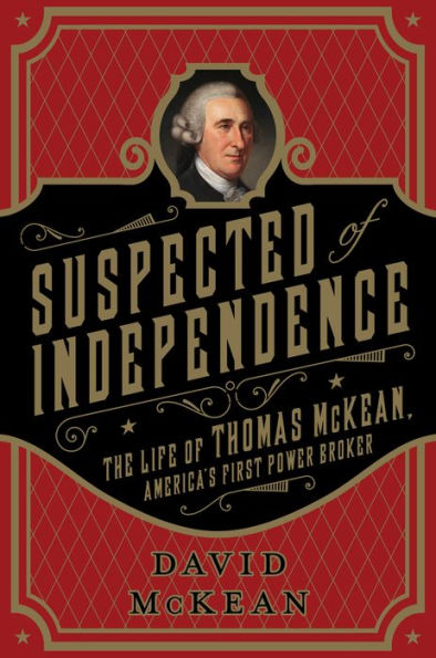 Suspected of Independence: The Life of Thomas McKean, America's First Power Broker